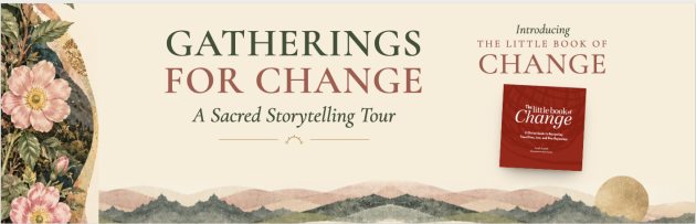 Gatherings for Change: A Sacred Storytelling Tour, introducing The Little Book of Change